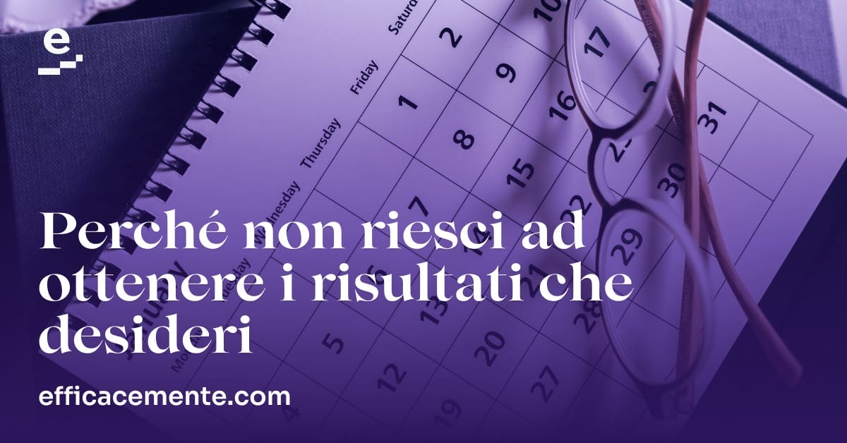 Perché non riesci ad ottenere i risultati che desideri