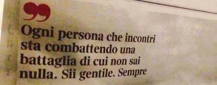 Ogni persona che incontri sta combattendo una battaglia di cui non sai nulla. Sii gentile. Sempre.